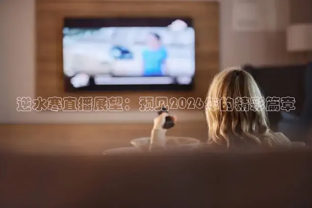 逆水寒直播展望：预见2026年的精彩篇章